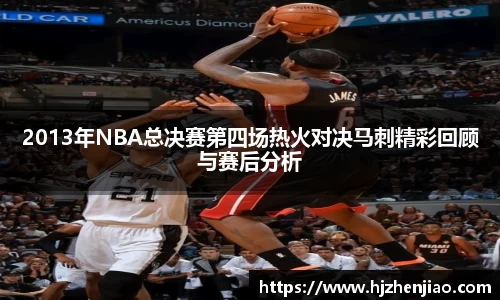 2013年NBA总决赛第四场热火对决马刺精彩回顾与赛后分析
